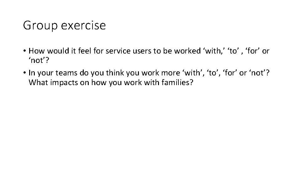 Group exercise • How would it feel for service users to be worked ‘with,