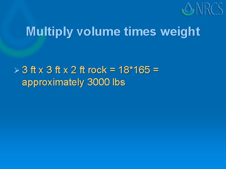 Multiply volume times weight Ø 3 ft x 2 ft rock = 18*165 =