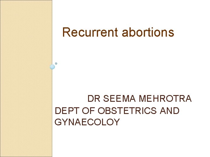 Recurrent abortions DR SEEMA MEHROTRA DEPT OF OBSTETRICS AND GYNAECOLOY 