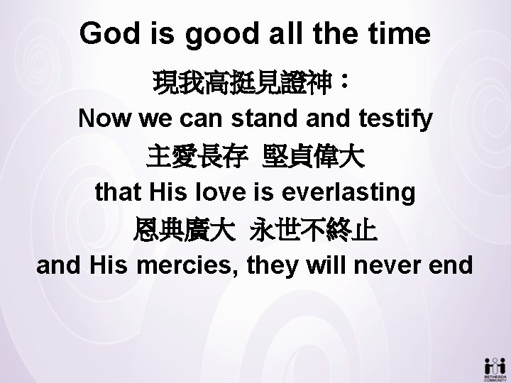God is good all the time 現我高挺見證神： Now we can stand testify 主愛長存 堅貞偉大