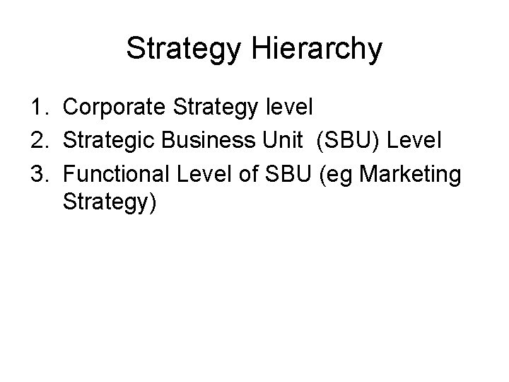 Strategy Hierarchy 1. Corporate Strategy level 2. Strategic Business Unit (SBU) Level 3. Functional