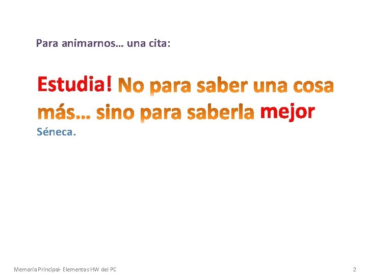 Para animarnos… una cita: Estudia! Séneca. Memoria Principal- Elementos HW del PC mejor 2