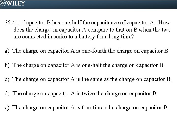 25. 4. 1. Capacitor B has one-half the capacitance of capacitor A. How does