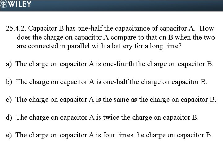 25. 4. 2. Capacitor B has one-half the capacitance of capacitor A. How does