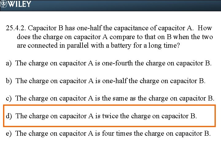 25. 4. 2. Capacitor B has one-half the capacitance of capacitor A. How does