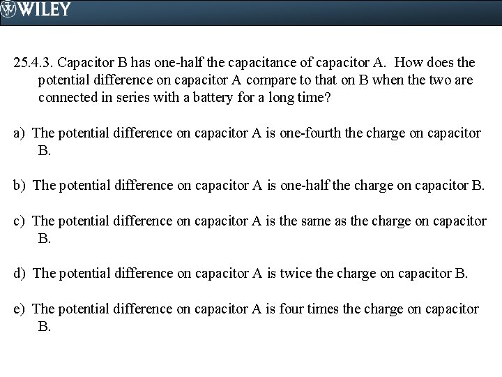 25. 4. 3. Capacitor B has one-half the capacitance of capacitor A. How does