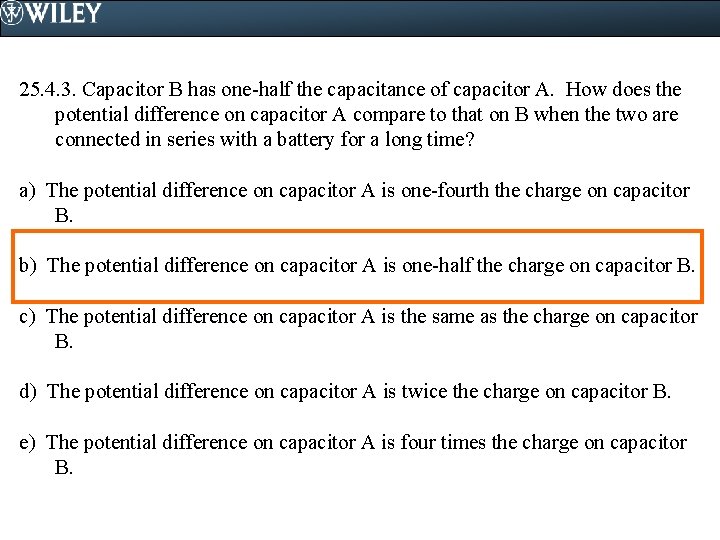 25. 4. 3. Capacitor B has one-half the capacitance of capacitor A. How does