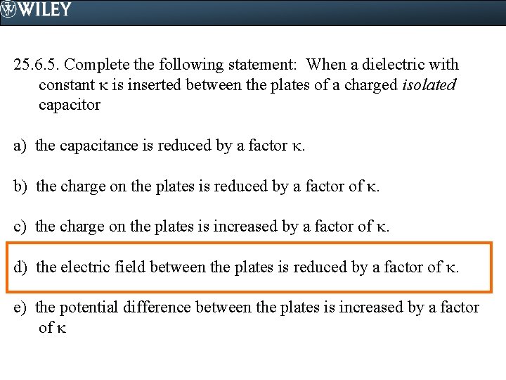 25. 6. 5. Complete the following statement: When a dielectric with constant is inserted