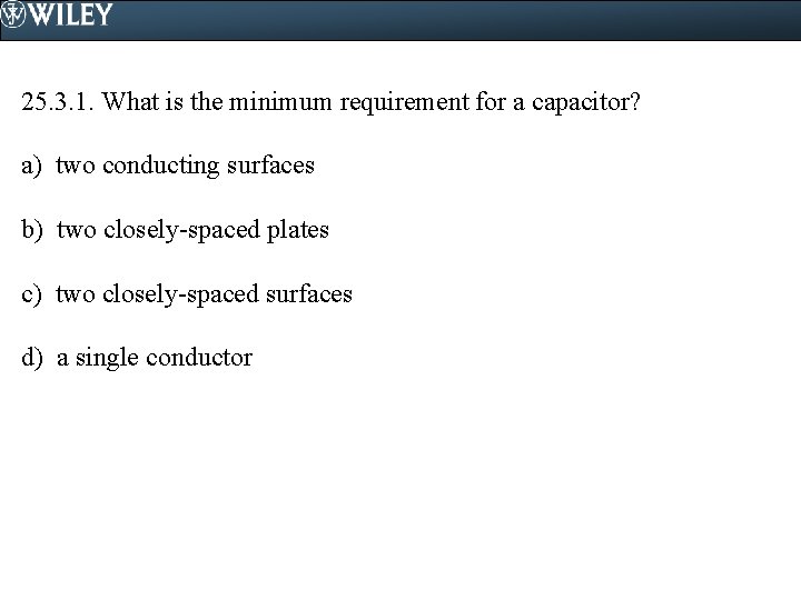 25. 3. 1. What is the minimum requirement for a capacitor? a) two conducting
