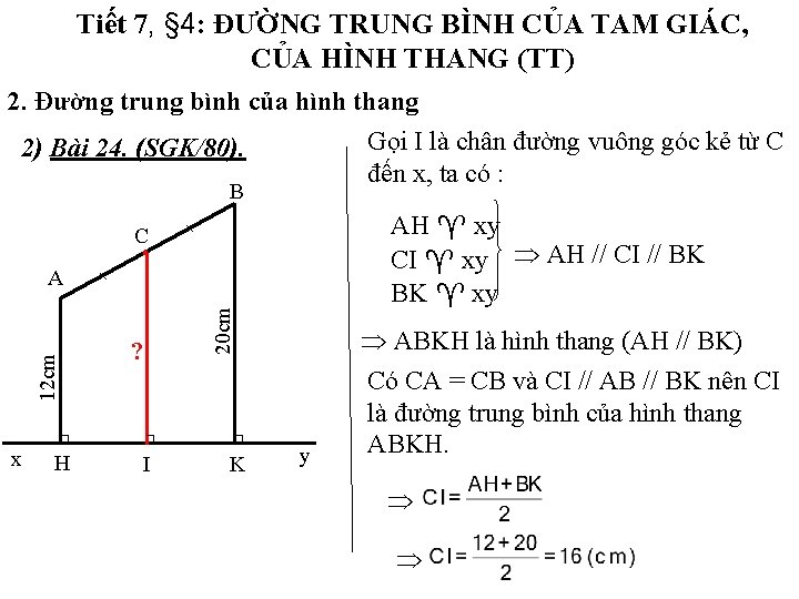 Tiết 7, § 4: ĐƯỜNG TRUNG BÌNH CỦA TAM GIÁC, CỦA HÌNH THANG (TT) Tiết 7, § 4: ĐƯỜNG TRUNG BÌNH CỦA TAM GIÁC, CỦA HÌNH THANG (TT)
