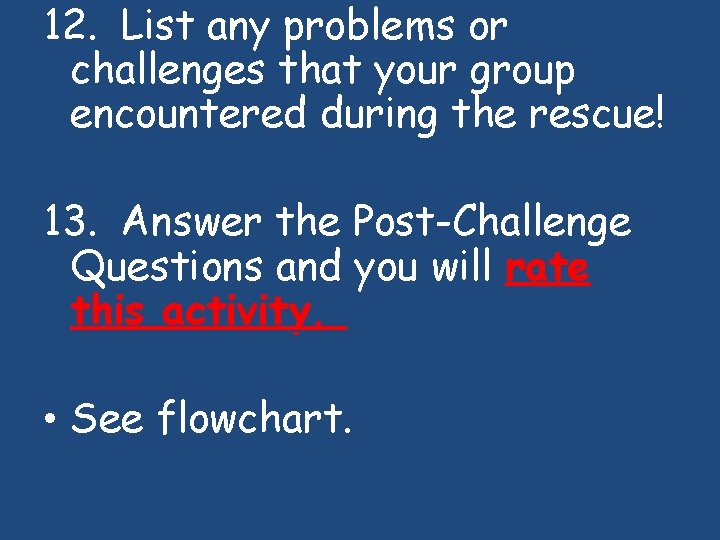 12. List any problems or challenges that your group encountered during the rescue! 13.