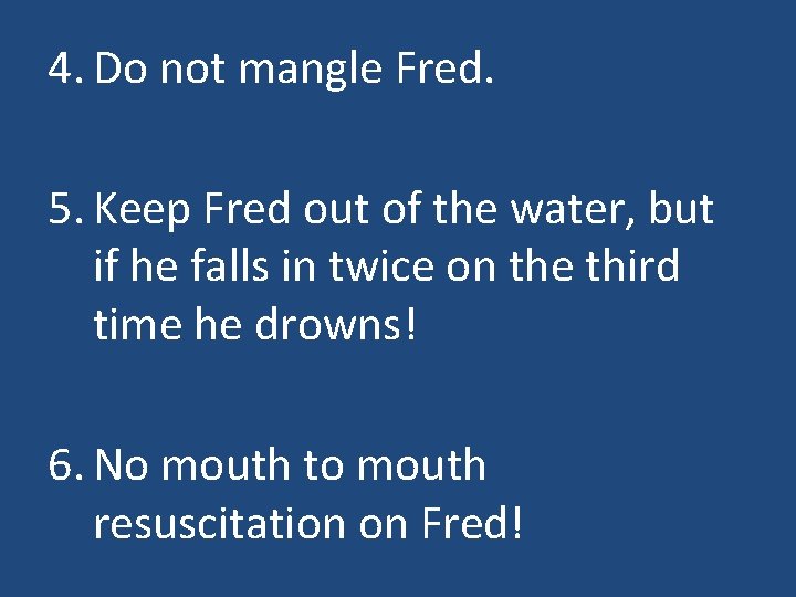 4. Do not mangle Fred. 5. Keep Fred out of the water, but if