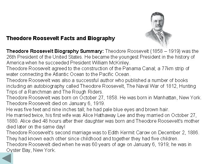 Theodore Roosevelt Facts and Biography Theodore Roosevelt Biography Summary: Theodore Roosevelt (1858 – 1919)