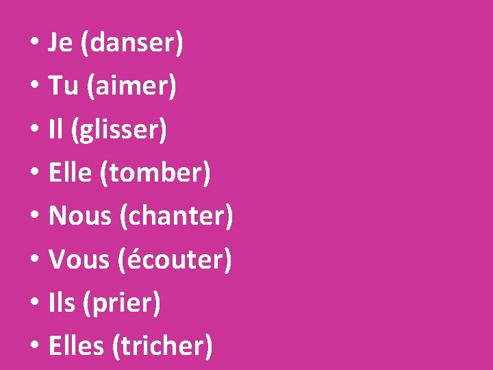  • Je (danser) • Tu (aimer) • Il (glisser) • Elle (tomber) •