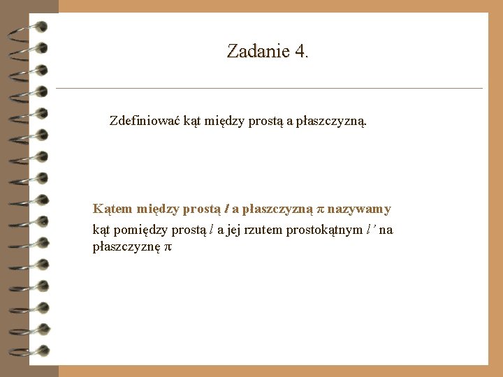 Zadanie 4. Zdefiniować kąt między prostą a płaszczyzną. Kątem między prostą l a płaszczyzną