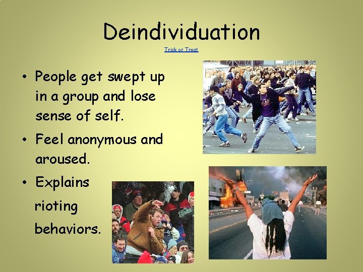 Deindividuation Trick or Treat • People get swept up in a group and lose