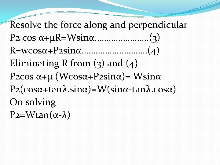 Resolve the force along and perpendicular P 2 cos α+μR=Wsinα…………………. . (3) R=wcosα+P 2