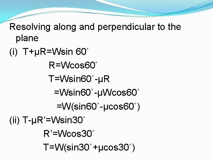 Resolving along and perpendicular to the plane (i) T+μR=Wsin 60˚ R=Wcos 60˚ T=Wsin 60˚-μR