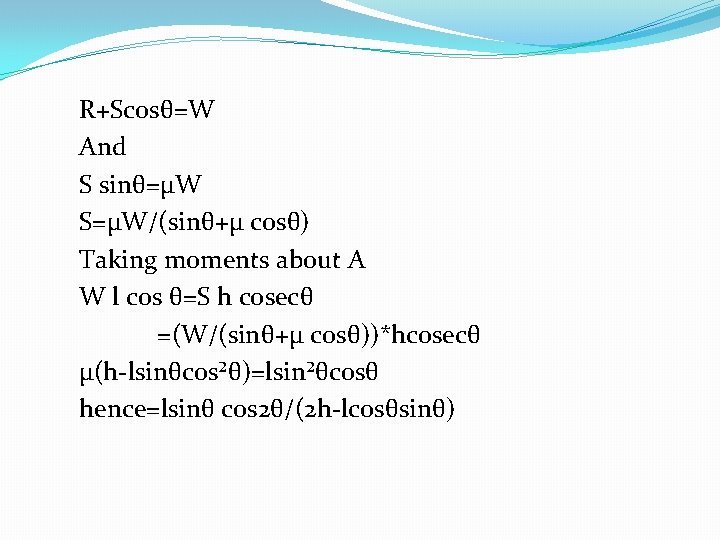 R+Scosθ=W And S sinθ=μW S=μW/(sinθ+μ cosθ) Taking moments about A W l cos θ=S