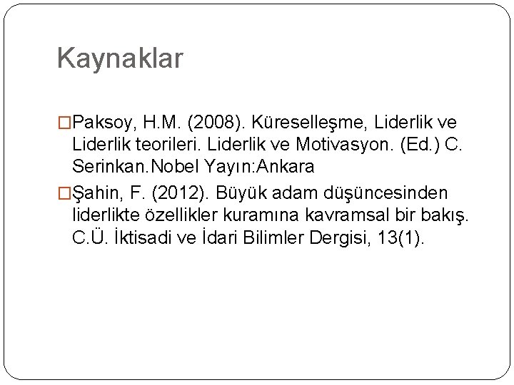 Kaynaklar �Paksoy, H. M. (2008). Küreselleşme, Liderlik ve Liderlik teorileri. Liderlik ve Motivasyon. (Ed. Kaynaklar �Paksoy, H. M. (2008). Küreselleşme, Liderlik ve Liderlik teorileri. Liderlik ve Motivasyon. (Ed.