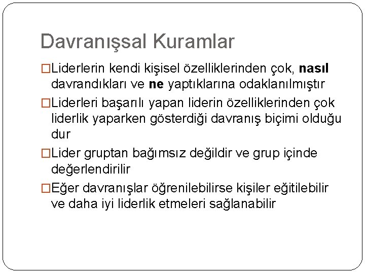 Davranışsal Kuramlar �Liderlerin kendi kişisel özelliklerinden çok, nasıl davrandıkları ve ne yaptıklarına odaklanılmıştır �Liderleri Davranışsal Kuramlar �Liderlerin kendi kişisel özelliklerinden çok, nasıl davrandıkları ve ne yaptıklarına odaklanılmıştır �Liderleri