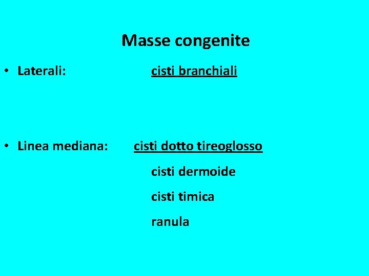 Masse congenite • Laterali: • Linea mediana: cisti branchiali cisti dotto tireoglosso cisti dermoide