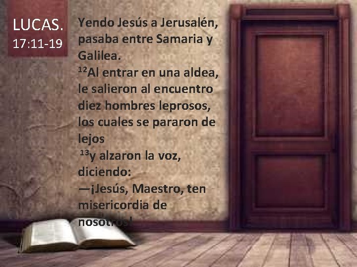 LUCAS. 17: 11 -19 Yendo Jesús a Jerusalén, pasaba entre Samaria y Galilea. 12