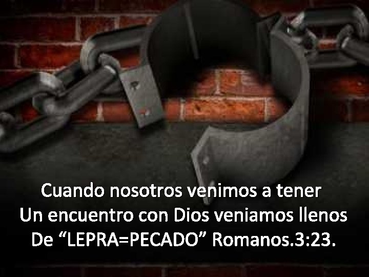 Cuando nosotros venimos a tener Un encuentro con Dios veniamos llenos De “LEPRA=PECADO” Romanos.