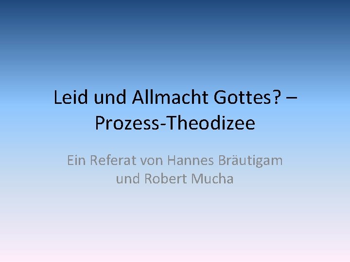 Leid und Allmacht Gottes? – Prozess-Theodizee Ein Referat von Hannes Bräutigam und Robert Mucha