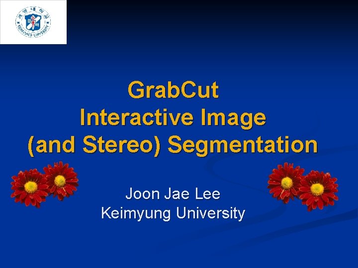 Grab. Cut Interactive Image (and Stereo) Segmentation Joon Jae Lee Keimyung University 