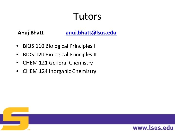 Tutors Anuj Bhatt • • anuj. bhatt@lsus. edu BIOS 110 Biological Principles I BIOS