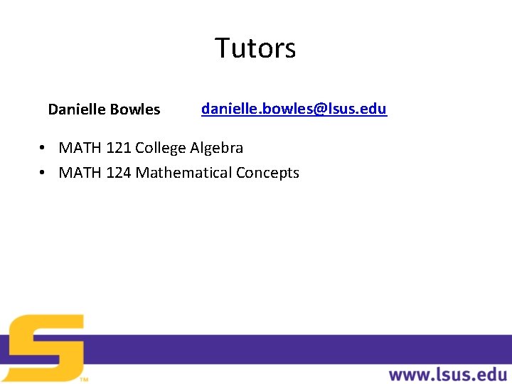 Tutors Danielle Bowles danielle. bowles@lsus. edu • MATH 121 College Algebra • MATH 124