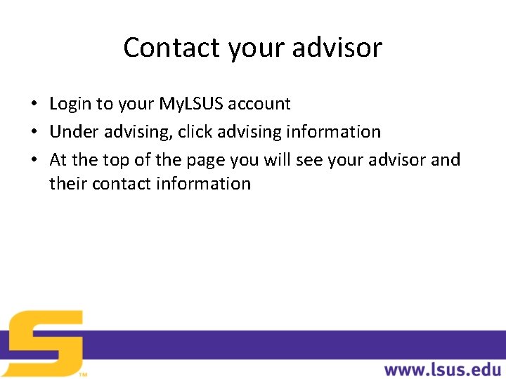 Contact your advisor • Login to your My. LSUS account • Under advising, click