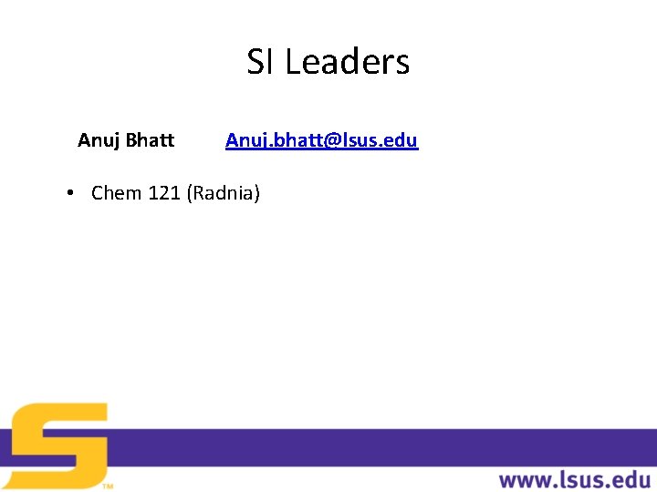 SI Leaders Anuj Bhatt Anuj. bhatt@lsus. edu • Chem 121 (Radnia) 