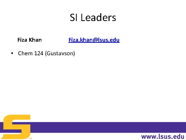 SI Leaders Fiza Khan Fiza. khan@lsus. edu • Chem 124 (Gustavson) 