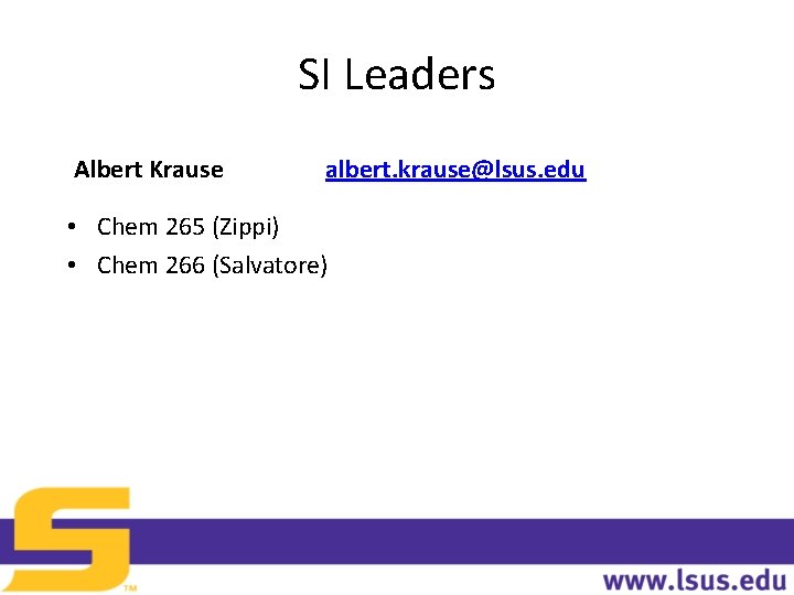 SI Leaders Albert Krause albert. krause@lsus. edu • Chem 265 (Zippi) • Chem 266