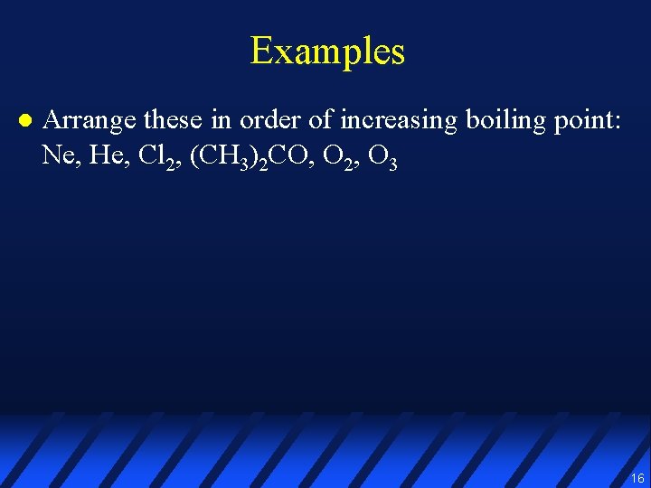 Examples l Arrange these in order of increasing boiling point: Ne, He, Cl 2,