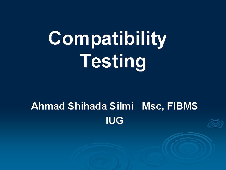 Compatibility Testing Ahmad Shihada Silmi Msc, FIBMS IUG 