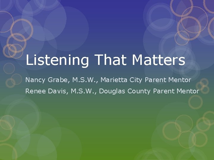 Listening That Matters Nancy Grabe, M. S. W. , Marietta City Parent Mentor Renee