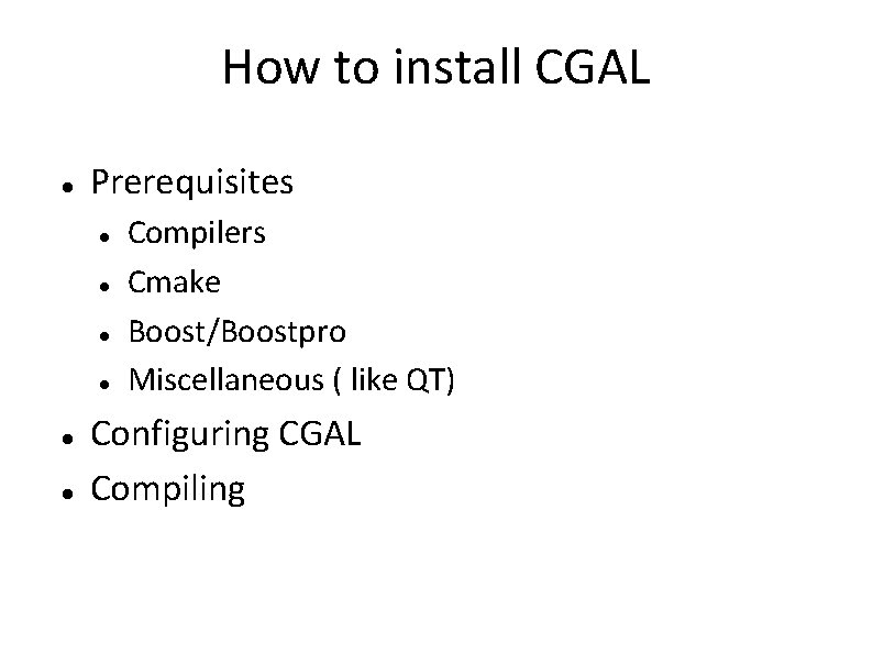 How to install CGAL Prerequisites Compilers Cmake Boost/Boostpro Miscellaneous ( like QT) Configuring CGAL