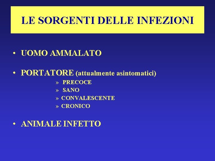 LE SORGENTI DELLE INFEZIONI • UOMO AMMALATO • PORTATORE (attualmente asintomatici) » » PRECOCE