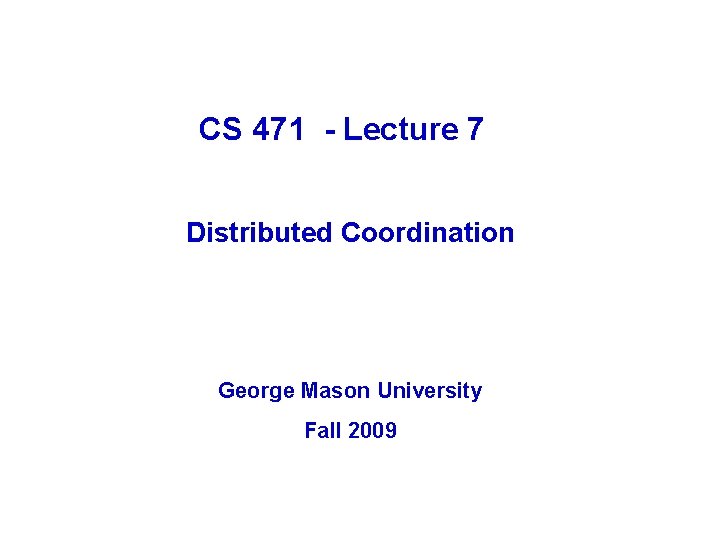 CS 471 - Lecture 7 Distributed Coordination George Mason University Fall 2009 