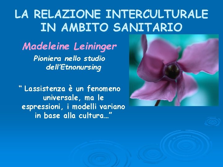 LA RELAZIONE INTERCULTURALE IN AMBITO SANITARIO Madeleine Leininger Pioniera nello studio dell’Etnonursing “ Lassistenza