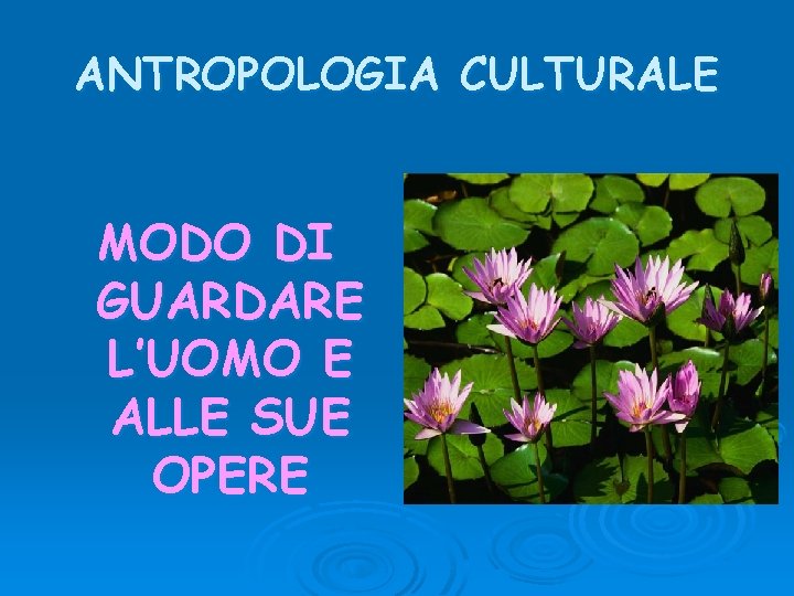 ANTROPOLOGIA CULTURALE MODO DI GUARDARE L’UOMO E ALLE SUE OPERE 