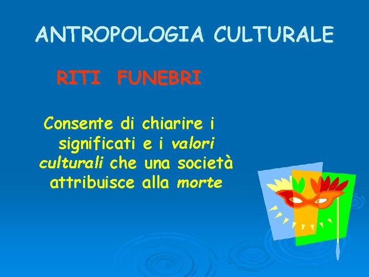 ANTROPOLOGIA CULTURALE RITI FUNEBRI Consente di chiarire i significati e i valori culturali che