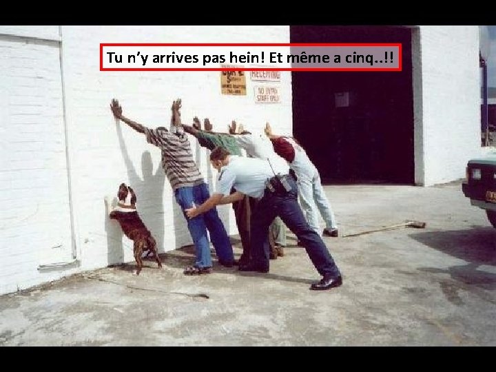 Tu n’y arrives pas hein! Et même a cinq. . !! 