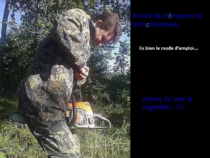 Avant de démarrer ta tronçonneuse, lis bien le mode d'emploi. . . sinon, tu