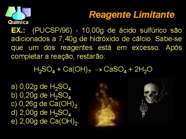 Reagente Limitante Química EX. : (PUCSP/96) - 10, 00 g de ácido sulfúrico são