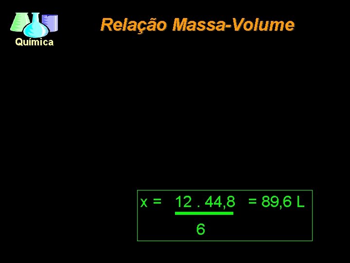 Relação Massa-Volume Química x = 12. 44, 8 = 89, 6 L 6 