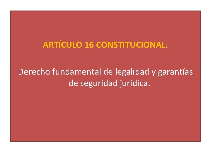 ARTÍCULO 16 CONSTITUCIONAL. Derecho fundamental de legalidad y garantías de seguridad jurídica. 